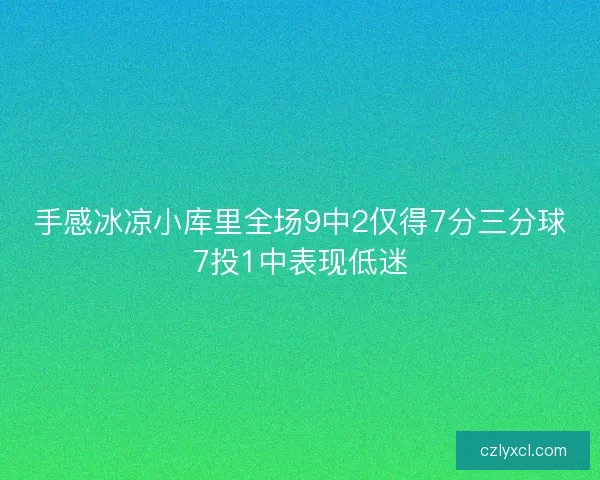 手感冰凉小库里全场9中2仅得7分三分球7投1中表现低迷