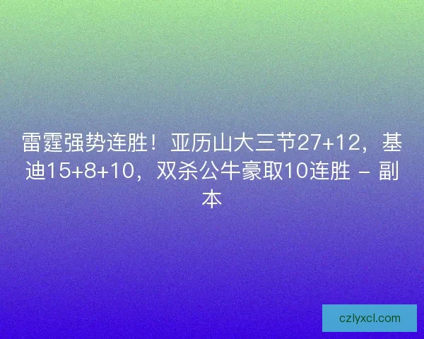 雷霆强势连胜！亚历山大三节27+12，基迪15+8+10，双杀公牛豪取10连胜 - 副本
