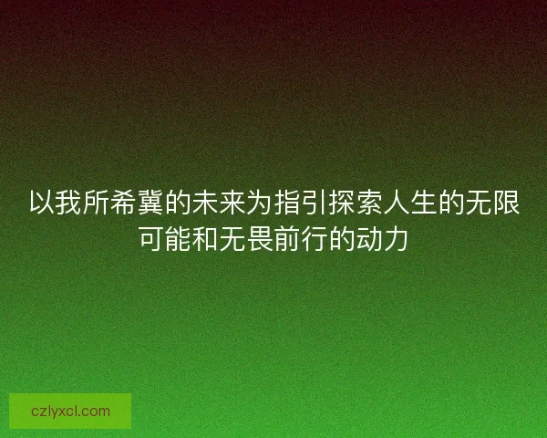 以我所希冀的未来为指引探索人生的无限可能和无畏前行的动力