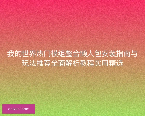 我的世界热门模组整合懒人包安装指南与玩法推荐全面解析教程实用精选