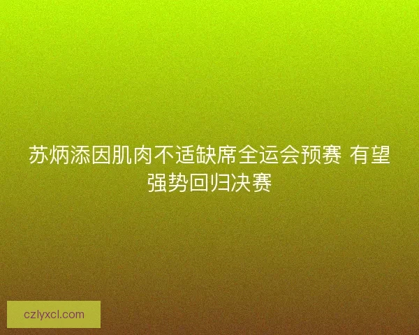 苏炳添因肌肉不适缺席全运会预赛 有望强势回归决赛