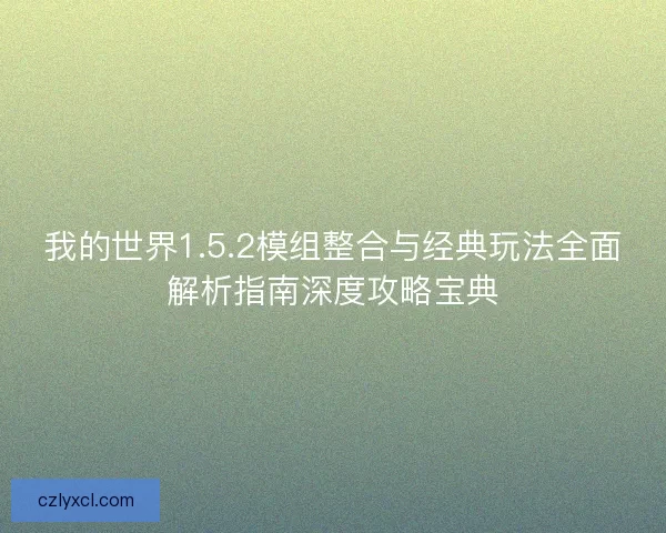 我的世界1.5.2模组整合与经典玩法全面解析指南深度攻略宝典
